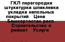 ГКЛ-перегородки,штукатурка,шпаклевка,укладка напольных покрытий › Цена ­ 10 - Башкортостан респ. Строительство и ремонт » Услуги   